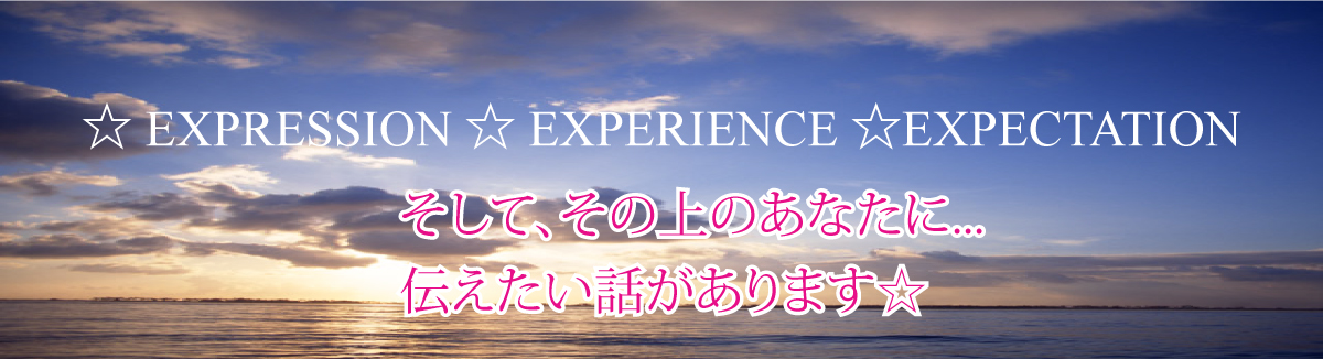 Expression Experience Expectation そしてその上のあなたに　伝えたい話があります